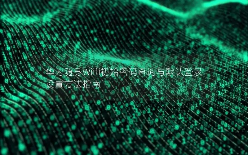 华为随身Wiifi初始密码查询与默认登录设置方法指南