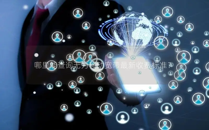 哪里能查询无为移动宽带最新收费标准？