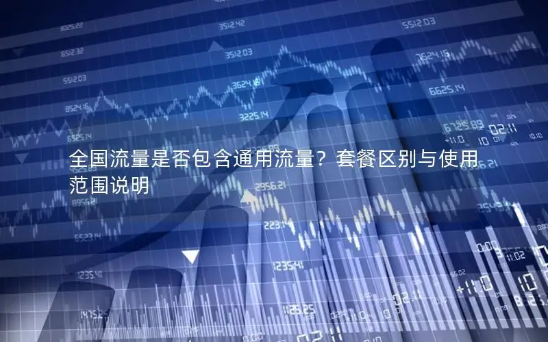 全国流量是否包含通用流量？套餐区别与使用范围说明