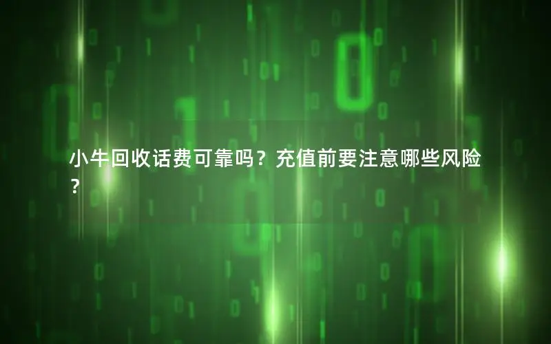小牛回收话费可靠吗？充值前要注意哪些风险？