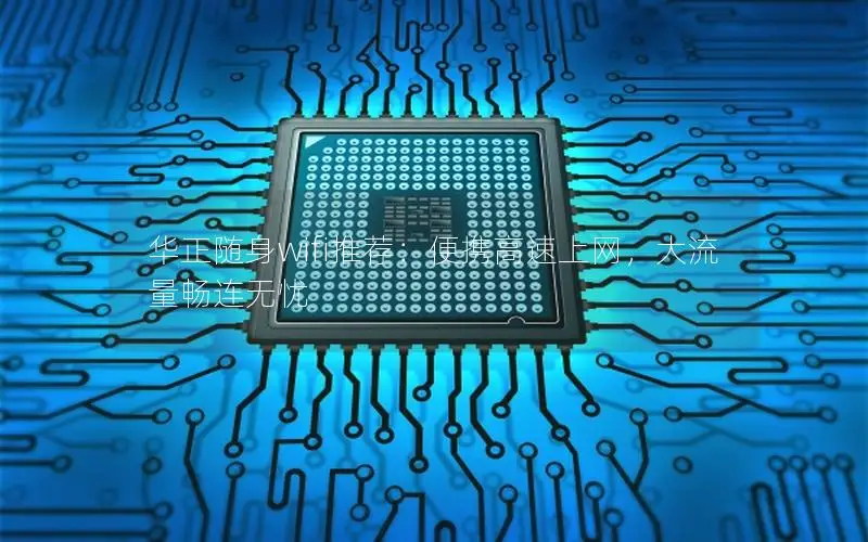华正随身wifi推荐：便携高速上网，大流量畅连无忧