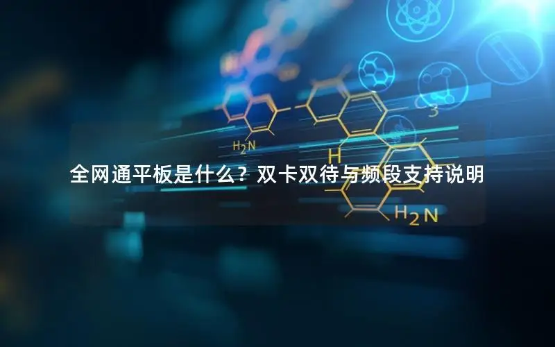 全网通平板是什么？双卡双待与频段支持说明