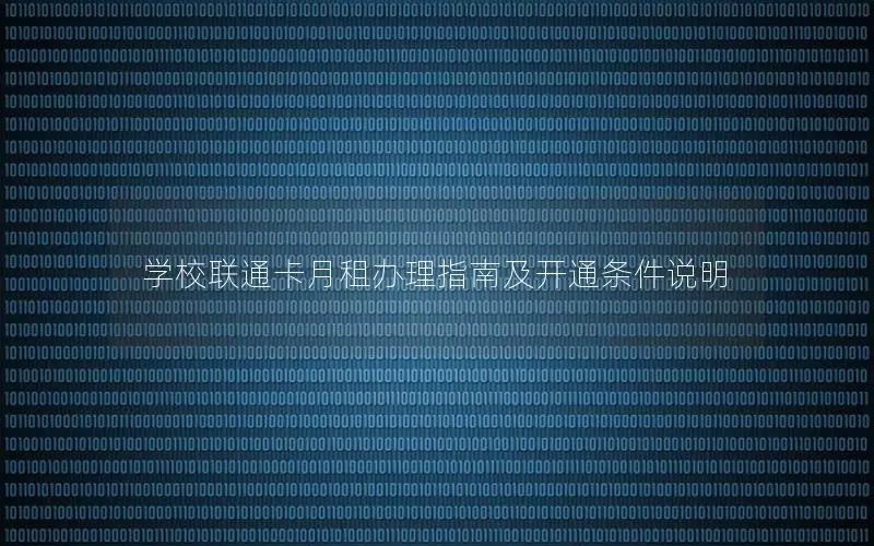 学校联通卡月租办理指南及开通条件说明
