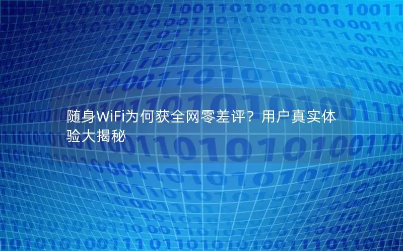 随身WiFi为何获全网零差评？用户真实体验大揭秘