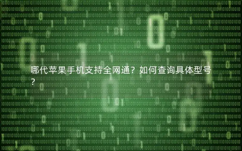 哪代苹果手机支持全网通？如何查询具体型号？