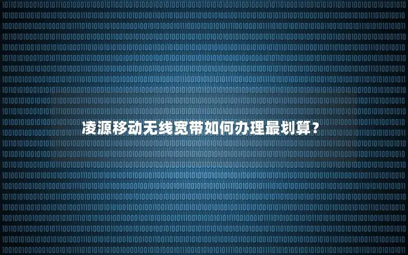 凌源移动无线宽带如何办理最划算？