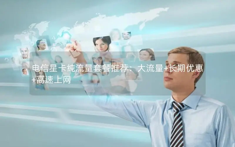 电信星卡纯流量套餐推荐：大流量+长期优惠+高速上网