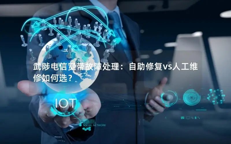 武陟电信宽带故障处理：自助修复vs人工维修如何选？