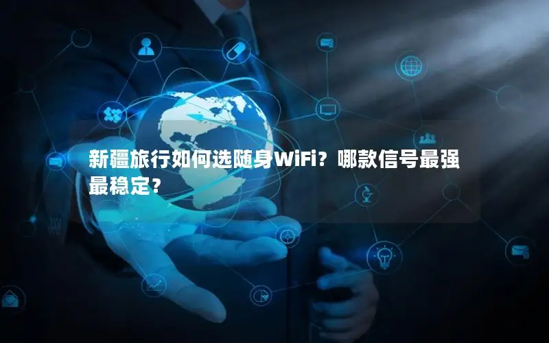 新疆旅行如何选随身WiFi？哪款信号最强最稳定？