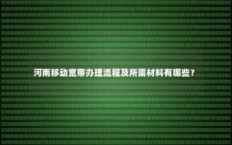 河南移动宽带办理流程及所需材料有哪些？