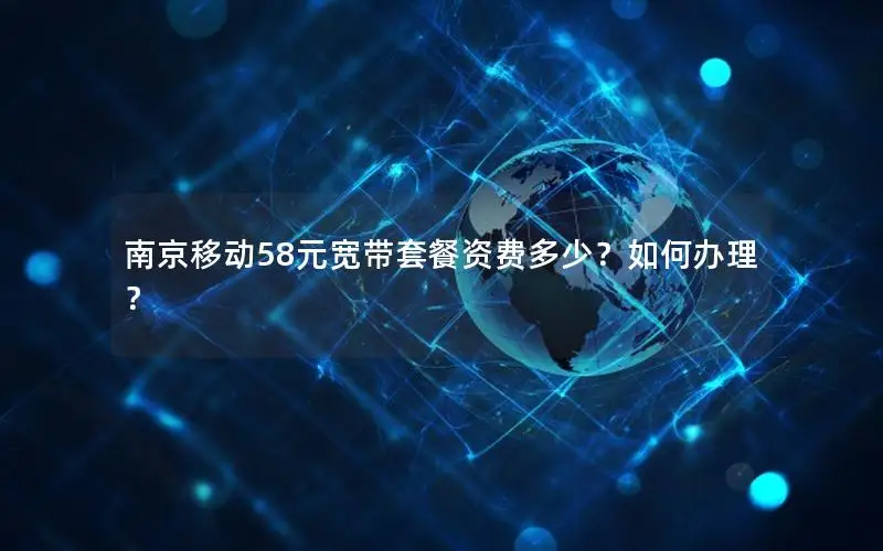 南京移动58元宽带套餐资费多少？如何办理？