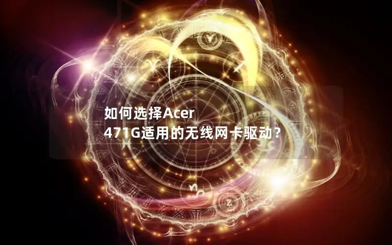 如何选择Acer 471G适用的无线网卡驱动？