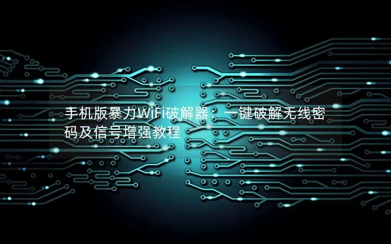 手机版暴力WiFi破解器：一键破解无线密码及信号增强教程