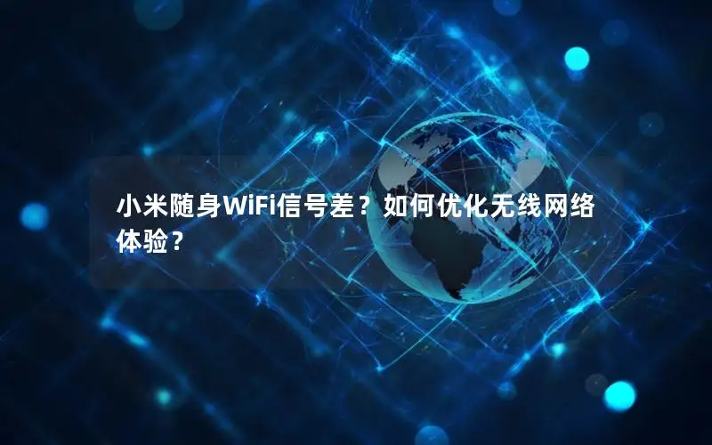 小米随身WiFi信号差？如何优化无线网络体验？