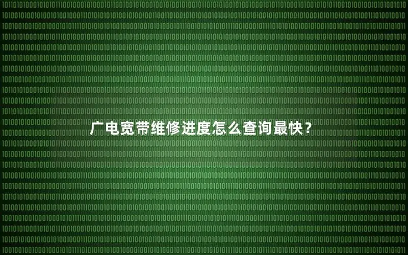 广电宽带维修进度怎么查询最快？