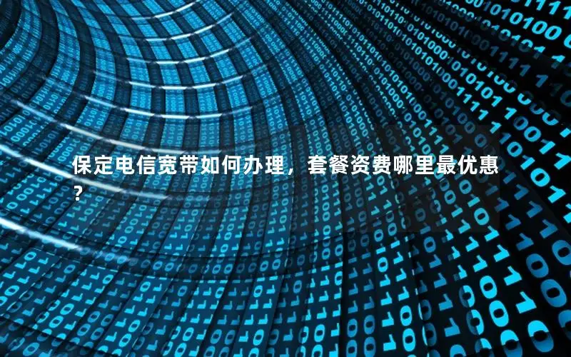 保定电信宽带如何办理，套餐资费哪里最优惠？