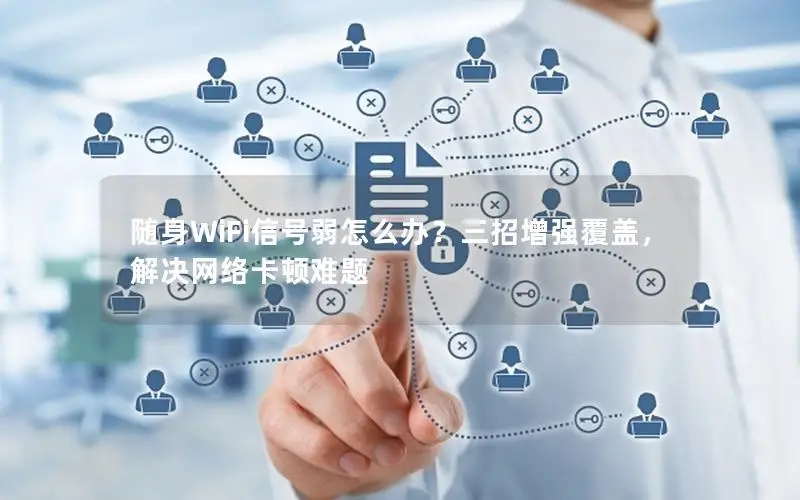 随身WiFi信号弱怎么办？三招增强覆盖，解决网络卡顿难题