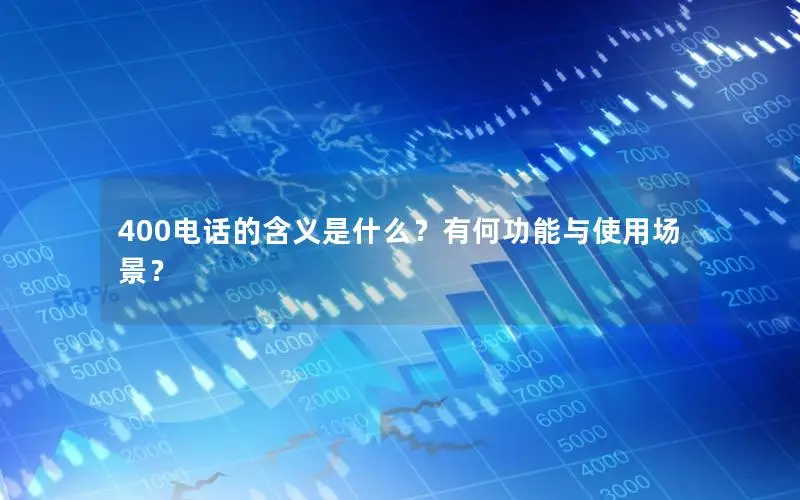 400电话的含义是什么？有何功能与使用场景？