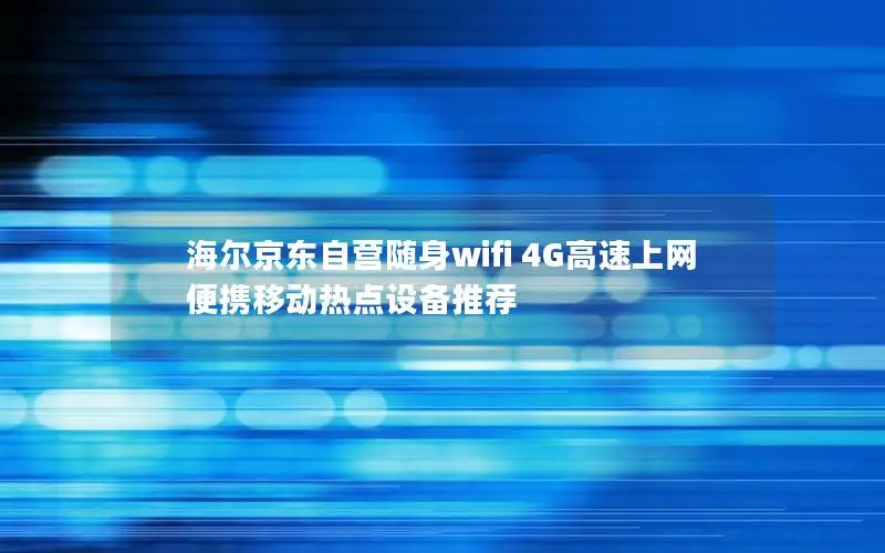 海尔京东自营随身wifi 4G高速上网 便携移动热点设备推荐