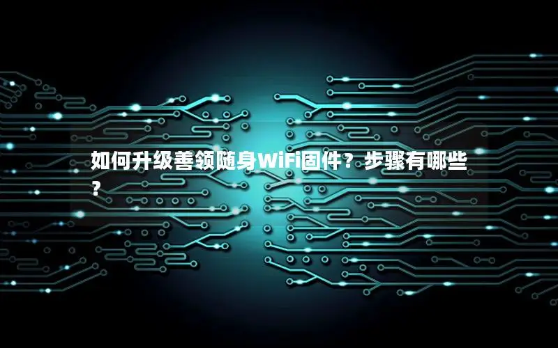 如何升级善领随身WiFi固件？步骤有哪些？
