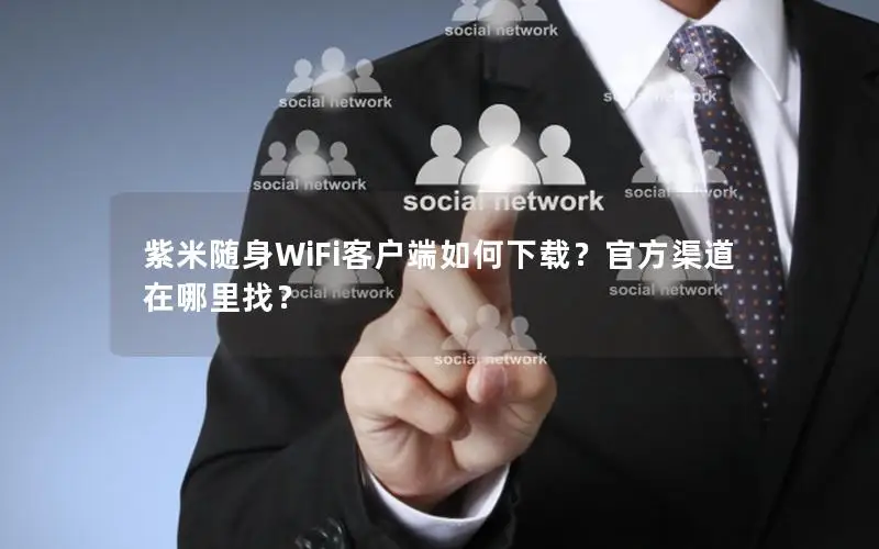 紫米随身WiFi客户端如何下载？官方渠道在哪里找？