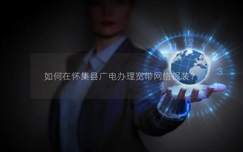 如何在怀集县广电办理宽带网络报装？