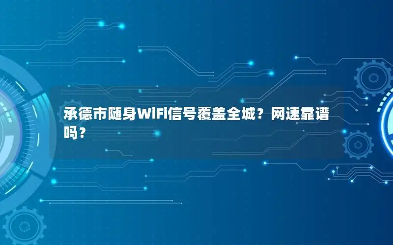 承德市随身WiFi信号覆盖全城？网速靠谱吗？
