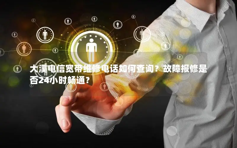 大溪电信宽带维修电话如何查询？故障报修是否24小时畅通？