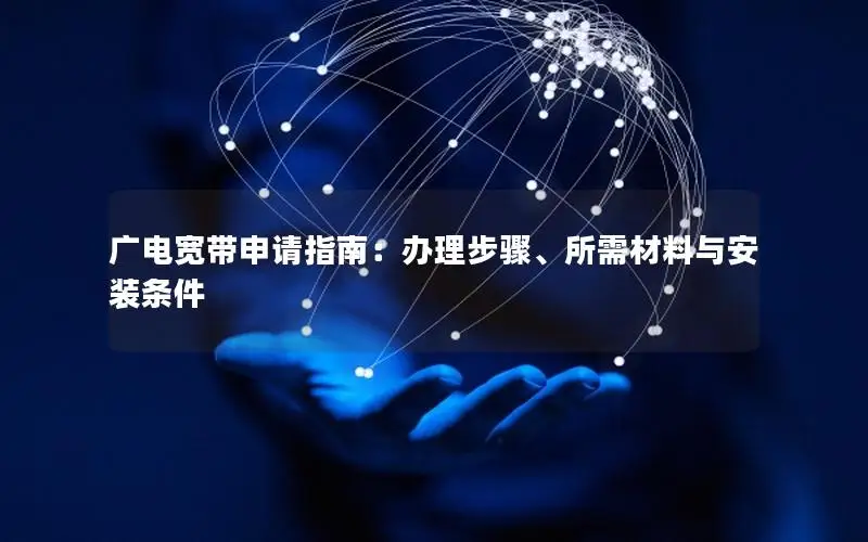 广电宽带申请指南：办理步骤、所需材料与安装条件