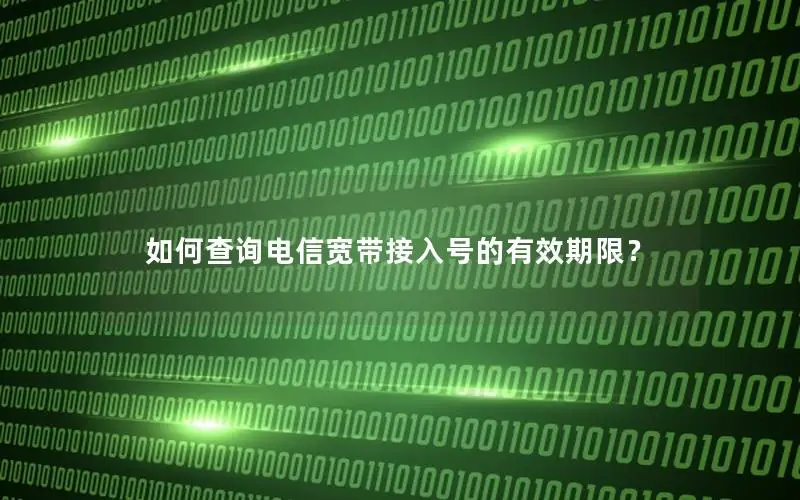 如何查询电信宽带接入号的有效期限？