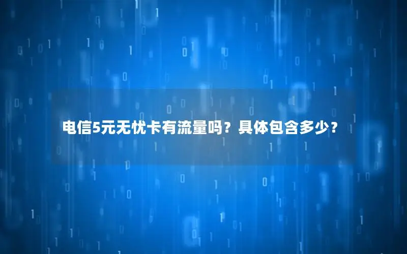 电信5元无忧卡有流量吗？具体包含多少？