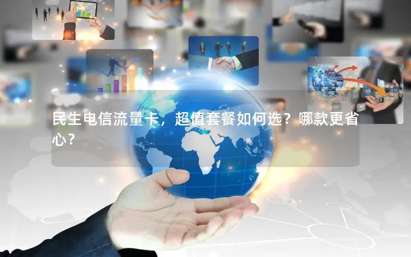 民生电信流量卡，超值套餐如何选？哪款更省心？