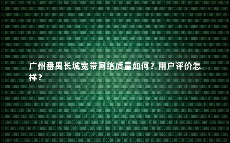 广州番禺长城宽带网络质量如何？用户评价怎样？