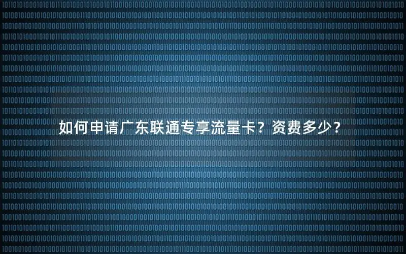 如何申请广东联通专享流量卡？资费多少？