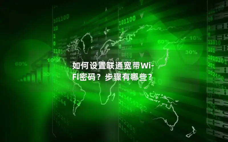 如何设置联通宽带Wi-Fi密码？步骤有哪些？