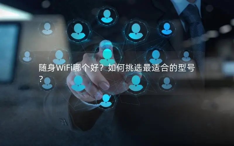 随身WiFi哪个好？如何挑选最适合的型号？