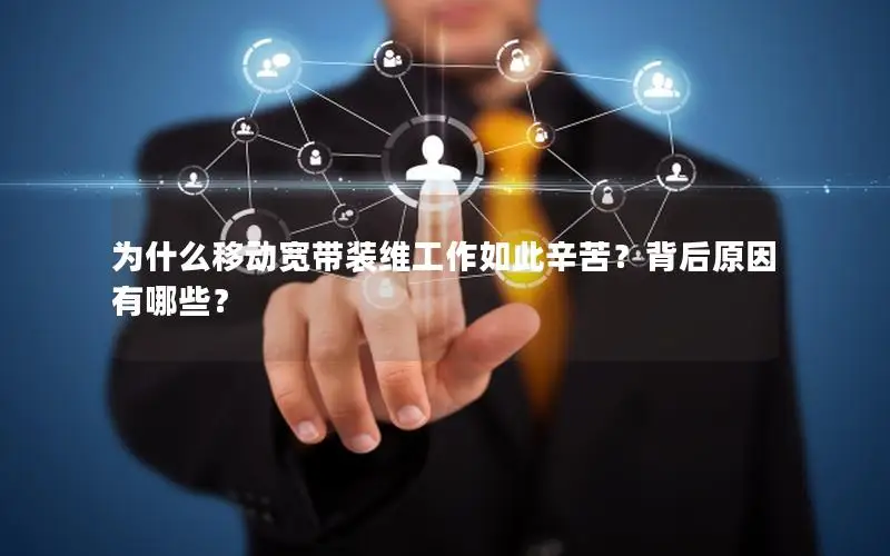 为什么移动宽带装维工作如此辛苦？背后原因有哪些？