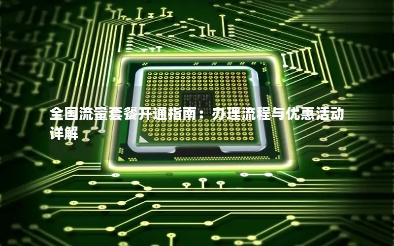 全国流量套餐开通指南：办理流程与优惠活动详解