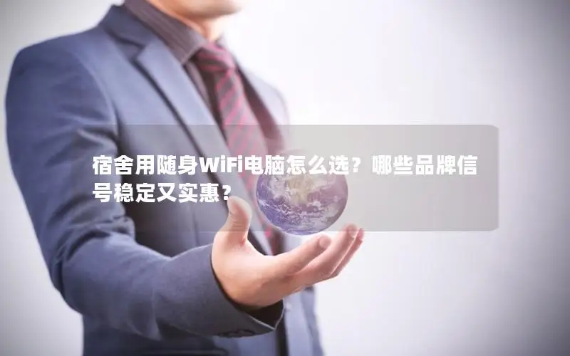 宿舍用随身WiFi电脑怎么选？哪些品牌信号稳定又实惠？