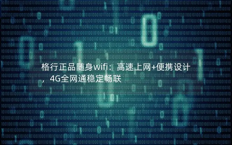 格行正品随身wifi：高速上网+便携设计，4G全网通稳定畅联