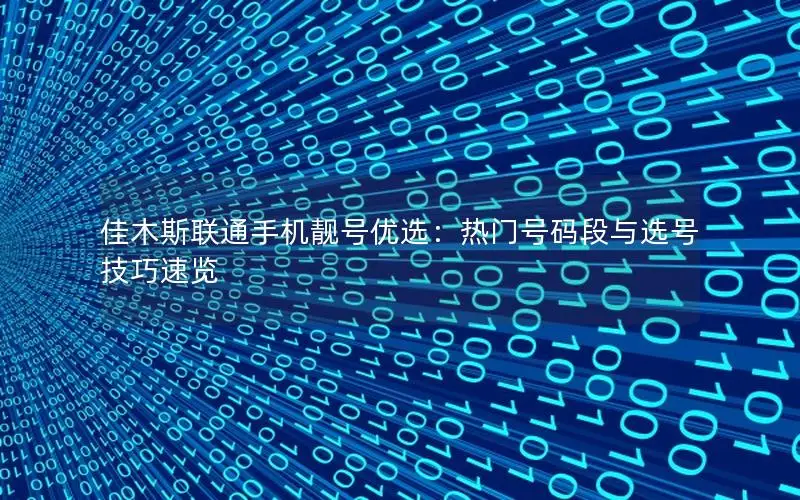 佳木斯联通手机靓号优选：热门号码段与选号技巧速览