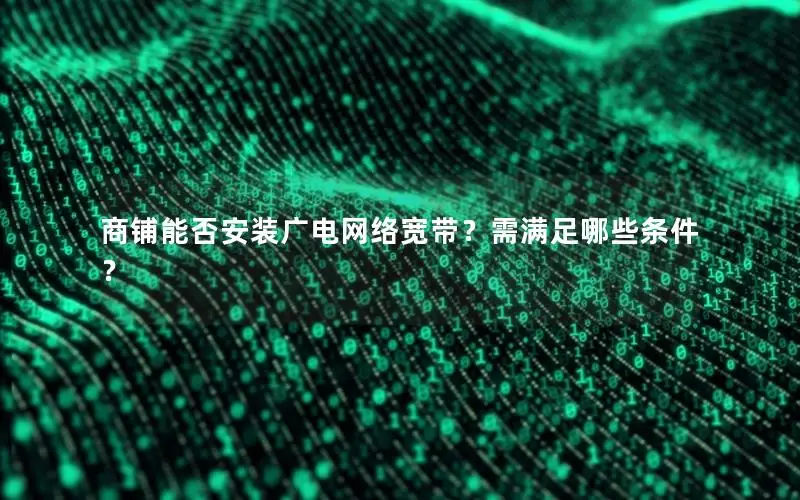 商铺能否安装广电网络宽带？需满足哪些条件？