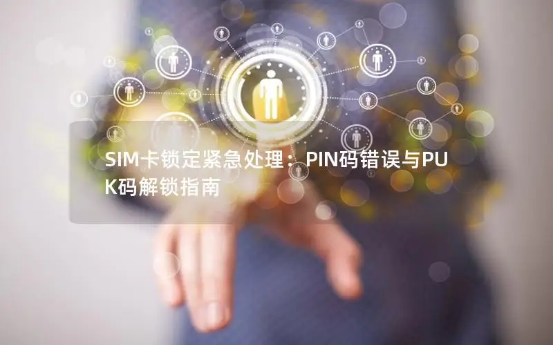 SIM卡锁定紧急处理：PIN码错误与PUK码解锁指南