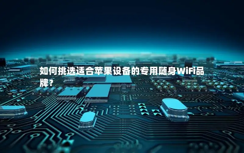 如何挑选适合苹果设备的专用随身WiFi品牌？
