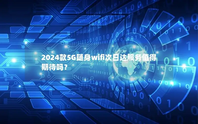 2024款5G随身wifi次日达服务值得期待吗？