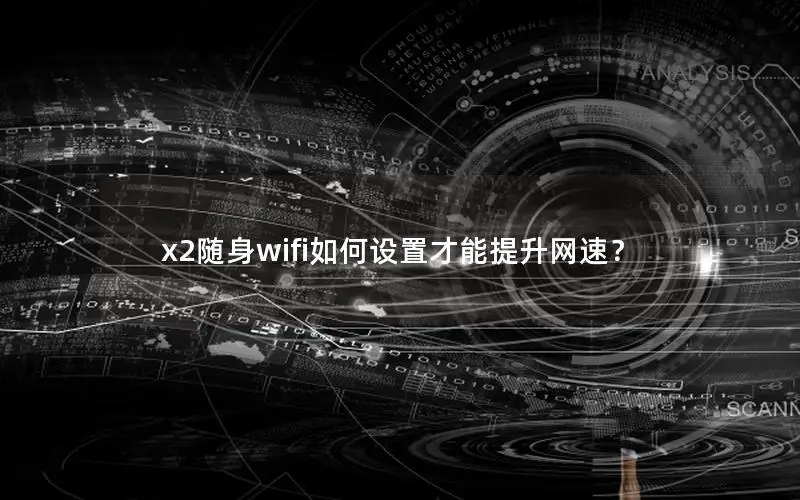 x2随身wifi如何设置才能提升网速？