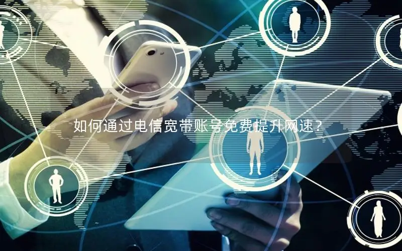 如何通过电信宽带账号免费提升网速？