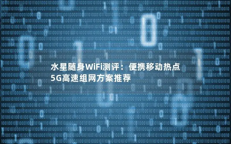水星随身WiFi测评：便携移动热点 5G高速组网方案推荐