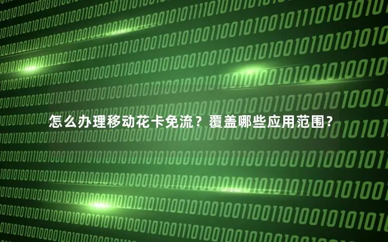 怎么办理移动花卡免流？覆盖哪些应用范围？