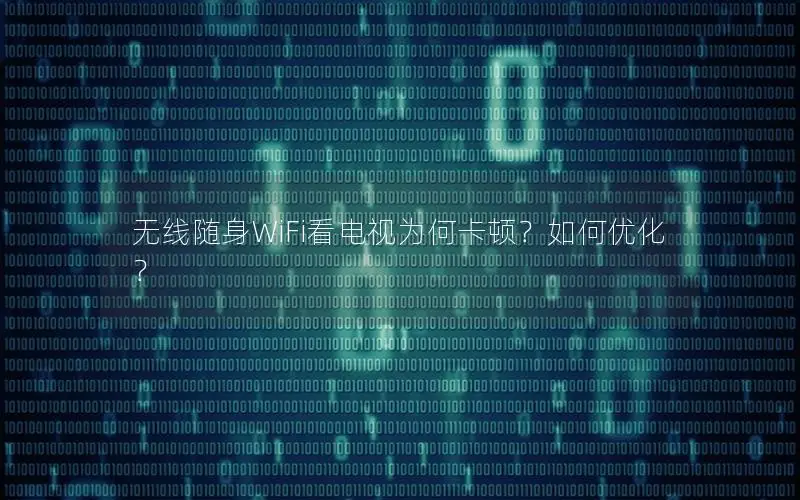 无线随身WiFi看电视为何卡顿？如何优化？